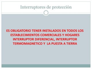 ES OBLIGATORIO TENER INSTALADOS EN TODOS LOS
ESTABLECIMIENTOS COMERCIALES Y HOGARES
INTERRUPTOR DIFERENCIAL, INTERRUPTOR
TERMOMAGNETICO Y LA PUESTA A TIERRA
Interruptores de protección
 