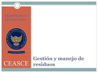 Gestión y manejo de
residuos
Seguridad en
Restaurantes
CEASCE
 