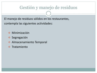 Gestión y manejo de residuos
El manejo de residuos sólidos en los restaurantes,
contempla las siguientes actividades:
 Minimización
 Segregación
 Almacenamiento Temporal
 Tratamiento
 