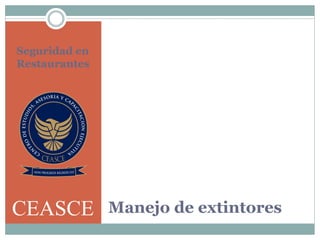 Manejo de extintores
Seguridad en
Restaurantes
CEASCE
 