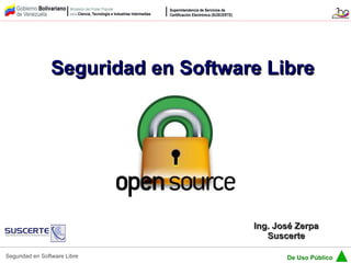 Seguridad en Software Libre




                                    Ing. José Zerpa
                                       Suscerte

Seguridad en Software Libre                De Uso Público
 