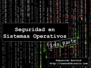 2da parte Seguridad en Sistemas Operativos Sebastián Bortnik http://unmundobinario.com 
