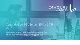 Seguridad en SQL Server 2014 / 2016 y
2017
Maximiliano Accotto | MVP Data Platform desde el 2005
Owner Triggerdb Consulting | www.triggerdb.com
 