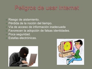  Riesgo de aislamiento.
 Pérdida de la noción del tiempo.
 Vía de acceso de información inadecuada
 Favorecen la adopción de falsas identidades.
 Poca seguridad.
 Estafas electrónicas.
 