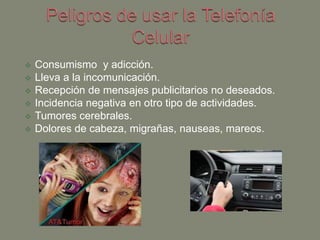  Consumismo y adicción.
 Lleva a la incomunicación.
 Recepción de mensajes publicitarios no deseados.
 Incidencia negativa en otro tipo de actividades.
 Tumores cerebrales.
 Dolores de cabeza, migrañas, nauseas, mareos.
 