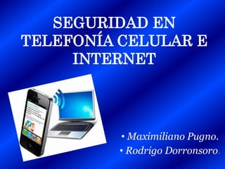 SEGURIDAD EN
TELEFONÍA CELULAR E
INTERNET

• Maximiliano Pugno.
• Rodrigo Dorronsoro.

 