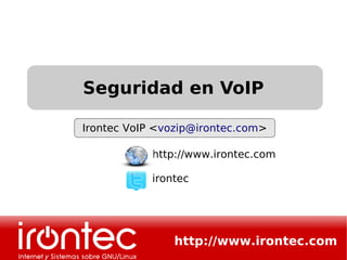 Seguridad en VoIP

Irontec VoIP <vozip@irontec.com>

            http://www.irontec.com

            irontec




                http://www.irontec.com
 