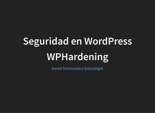 Seguridad en WordPress
WPHardening
/Daniel Maldonado @elcodigok
 