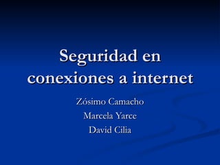 Seguridad en conexiones a internet Zósimo Camacho Marcela Yarce David Cilia 