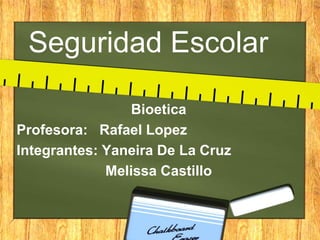 Seguridad Escolar
Bioetica
Profesora: Rafael Lopez
Integrantes: Yaneira De La Cruz
Melissa Castillo
 
