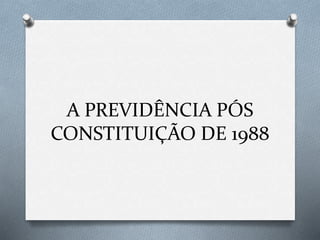 A PREVIDÊNCIA PÓS
CONSTITUIÇÃO DE 1988
 