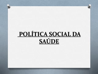 POLÍTICA SOCIAL DA
SAÚDE
 