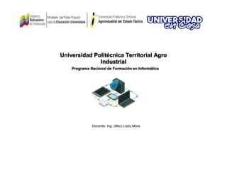 Universidad Politécnica Territorial Agro
Industrial
Programa Nacional de Formación en Informática
Docente: Ing. (Msc) Lisby Mora
 