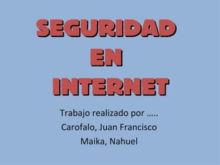 SEGURIDAD  EN  INTERNET Trabajo realizado por ….. Carofalo, Juan Francisco Maika, Nahuel 