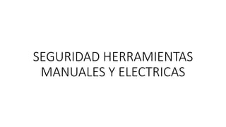 SEGURIDAD HERRAMIENTAS
MANUALES Y ELECTRICAS
 