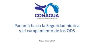Panamá hacia la Seguridad hídrica
y el cumplimiento de los ODS
Noviembre 2017
 