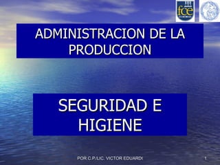 ADMINISTRACION DE LA
    PRODUCCION



   SEGURIDAD E
     HIGIENE
     POR C.P./LIC. VICTOR EDUARDO BARG   1
 