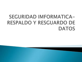 Seguridad imformatica respaldo y resguardo de datos.