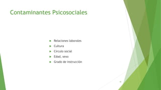 Contaminantes Psicosociales
 Relaciones laborales
 Cultura
 Círculo social
 Edad, sexo
 Grado de instrucción
56
 