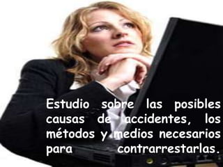 Estudio sobre las posibles
causas de accidentes, los
métodos y medios necesarios
para      contrarrestarlas.
 