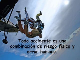Todo accidente es una
combinación de riesgo físico y
       error humano.
 