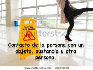 Contacto de la persona con un
   objeto, sustancia u otra
           persona.
 