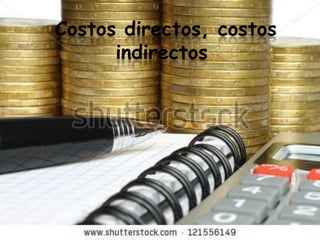 Costos directos, costos
      indirectos
 