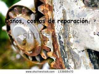 Daños, costos de reparación.
 