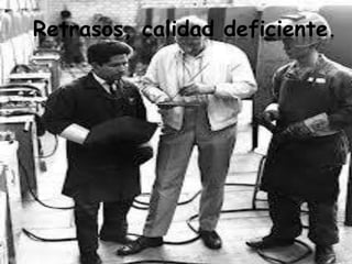 Retrasos, calidad deficiente.
 
