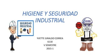 HIGIENE Y SEGURIDAD
INDUSTRIAL
YVETTE GIRALDO CORREA
6118
V SEMESTRE
2015-1
 