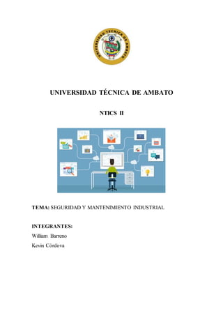 UNIVERSIDAD TÉCNICA DE AMBATO
NTICS II
TEMA: SEGURIDAD Y MANTENIMIENTO INDUSTRIAL
INTEGRANTES:
William Barreno
Kevin Córdova
 