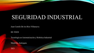 SEGURIDAD INDUSTRIAL
Juan Camilo De los Ríos Villanueva
ID: 92828
Tecnología en Automatización y Robótica Industrial
Medellín, Antioquia
2021
 