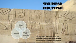 Seguridad
industrial

Origen

Colombia

Admón..
de
seguridad
La seguridad industrial es un área
multidisciplinaria que se encarga de
minimizar los riesgos en la industria.

 