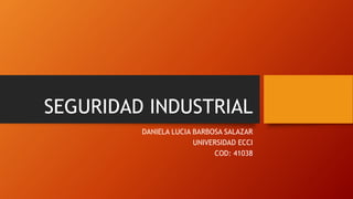 SEGURIDAD INDUSTRIAL
DANIELA LUCIA BARBOSA SALAZAR
UNIVERSIDAD ECCI
COD: 41038
 