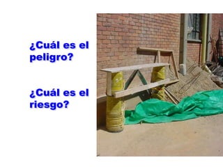 ¿Cuál es el
peligro?
¿Cuál es el
riesgo?
 
