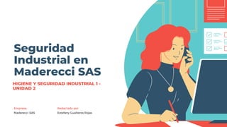 Seguridad
Industrial en
Maderecci SAS
Empresa: Redactado por
Maderecci SAS Estefany Gualteros Rojas
HIGIENE Y SEGURIDAD INDUSTRIAL 1 -
UNIDAD 2
 