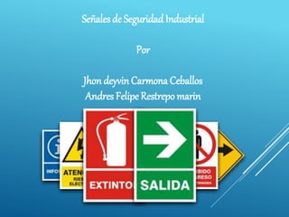 Señales de SeguridadIndustrial
Por
Jhon deyvin Carmona Ceballos
Andres Felipe Restrepo marin
 