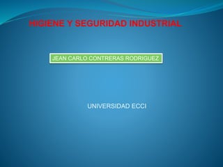 HIGIENE Y SEGURIDAD INDUSTRIAL 
JEAN CARLO CONTRERAS RODRIGUEZ 
UNIVERSIDAD ECCI 
 