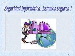 JCH- Seguridad Informática: Estamos seguros ? 