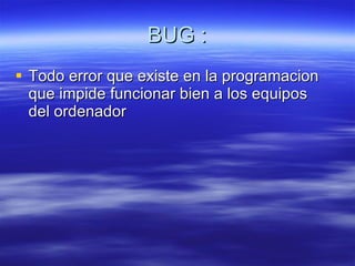 BUG : Todo error que existe en la programacion que impide funcionar bien a los equipos del ordenador  