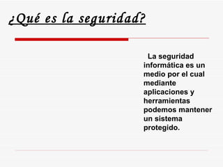 ¿Qué es la seguridad? La seguridad informática es un medio por el cual mediante aplicaciones y herramientas podemos mantener un sistema protegido. 