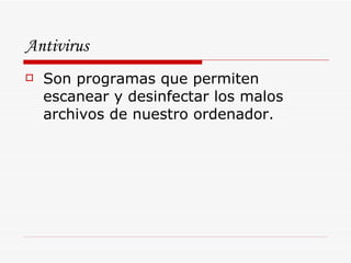 Antivirus Son programas que permiten escanear y desinfectar los malos archivos de nuestro ordenador. 