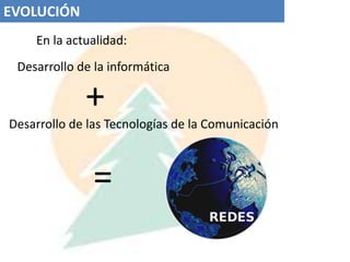 EVOLUCIÓN  En la actualidad:Desarrollo de la informática+Desarrollo de las Tecnologías de la Comunicación=