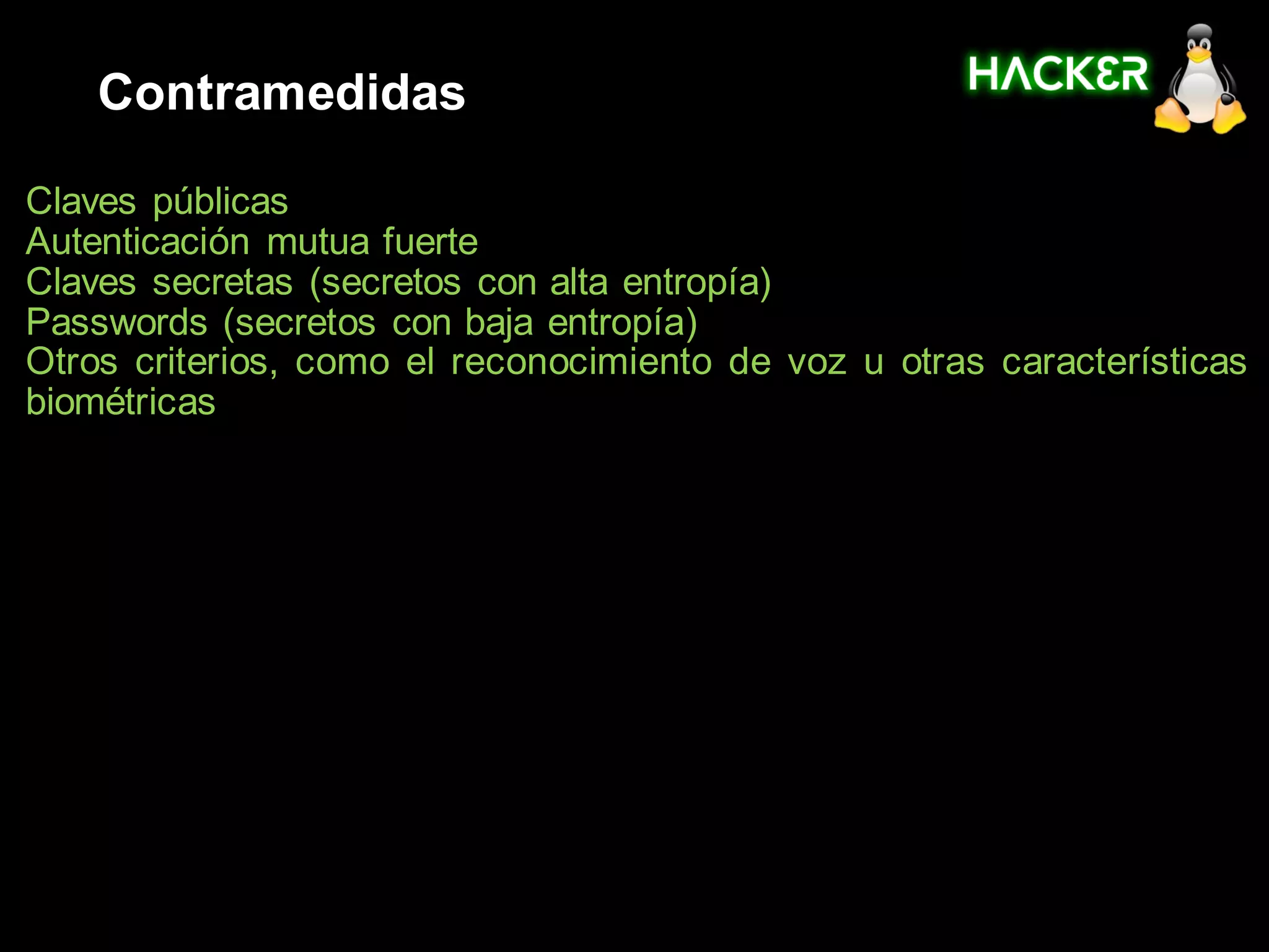 Contramedidas

Claves públicas
Autenticación mutua fuerte
Claves secretas (secretos con alta entropía)
Passwords (secretos con baja entropía)
Otros criterios, como el reconocimiento de voz u otras características
biométricas
 
