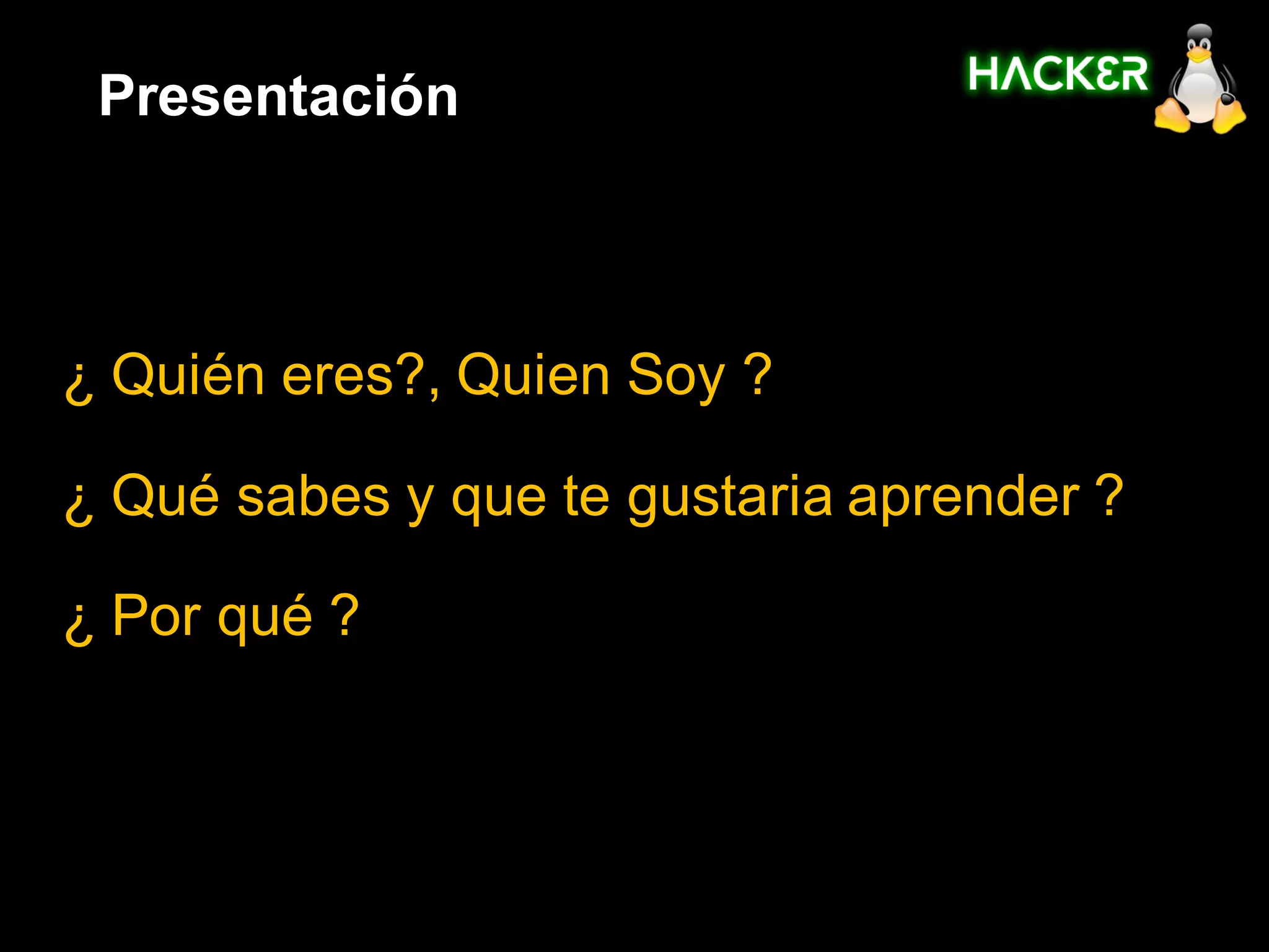 Presentación



¿ Quién eres?, Quien Soy ?

¿ Qué sabes y que te gustaria aprender ?

¿ Por qué ?
 