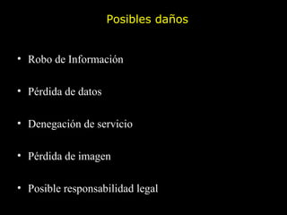 Posibles daños Robo de Información Pérdida de datos Denegación de servicio Pérdida de imagen Posible responsabilidad legal 