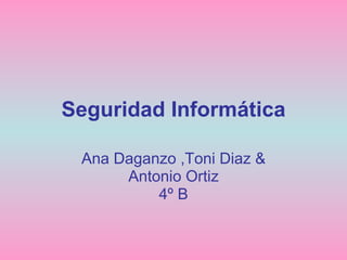 Seguridad Informática Ana Daganzo ,Toni Diaz & Antonio Ortiz 4º B 
