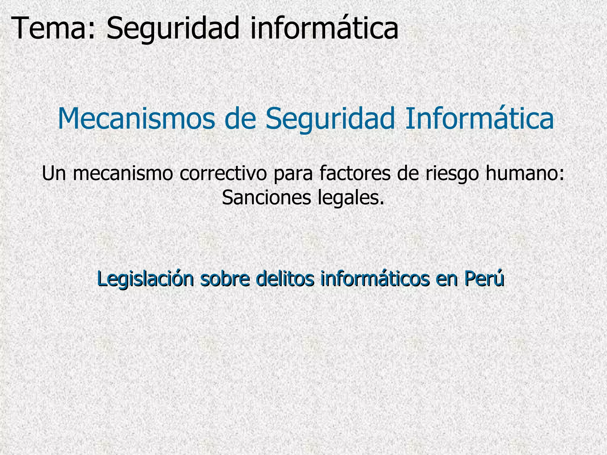 Legislación sobre delitos informáticos en Perú   Mecanismos de Seguridad Informática Un mecanismo correctivo para factores de riesgo humano: Sanciones legales. Tema: Seguridad informática 