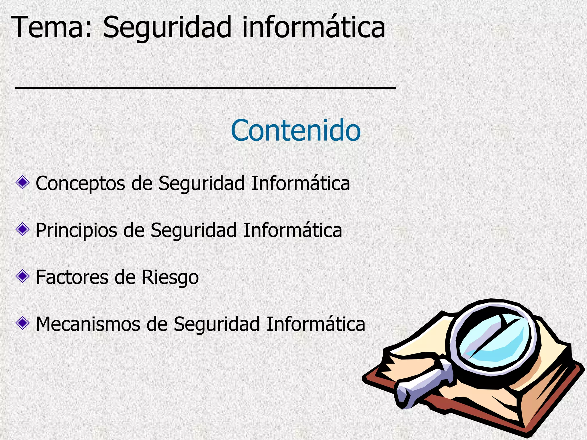 Conceptos de Seguridad Informática Principios de Seguridad Informática Factores de Riesgo Mecanismos de Seguridad Informática Contenido Tema: Seguridad informática 