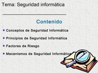 Tema: Seguridad informática


                  Contenido
 Conceptos de Seguridad Informática

 Principios de Seguridad Informática

 Factores de Riesgo

 Mecanismos de Seguridad Informática
 